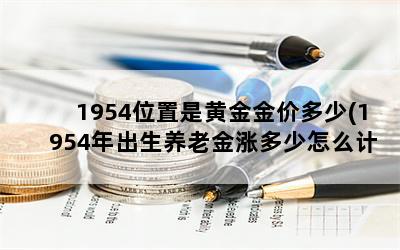 1954位置是黄金金价多少(1954年出生养老金涨多少怎么计算)