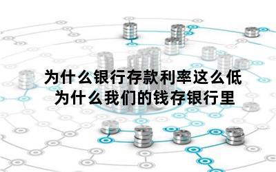 为什么银行存款利率这么低 为什么我们的钱存银行里
