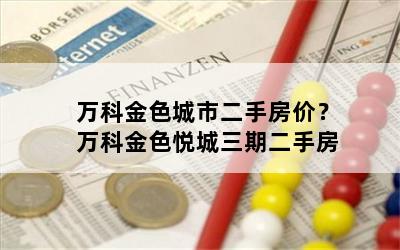 万科金色城市二手房价？万科金色悦城三期二手房