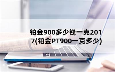 铂金900多少钱一克2017(铂金PT900一克多少)