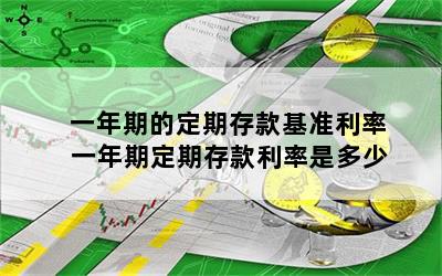 一年期的定期存款基准利率 一年期定期存款利率是多少