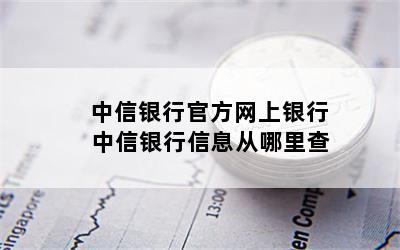 中信银行官方网上银行 中信银行信息从哪里查