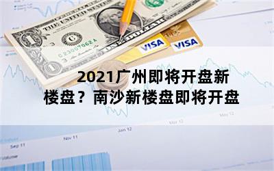 2021广州即将开盘新楼盘？南沙新楼盘即将开盘