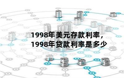 1998年美元存款利率，1998年贷款利率是多少