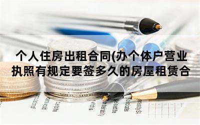 个人住房出租合同(办个体户营业执照有规定要签多久的房屋租赁合同吗)