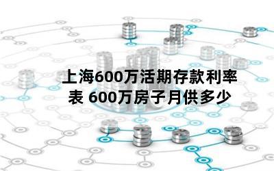 上海600万活期存款利率表 600万房子月供多少