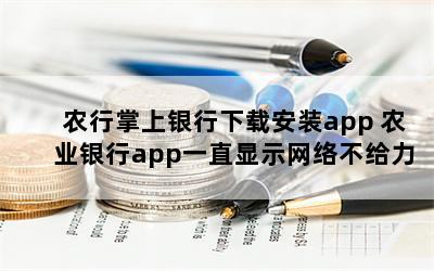 农行掌上银行下载安装app 农业银行app一直显示网络不给力