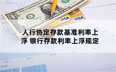 人行协定存款基准利率上浮 银行存款利率上浮规定