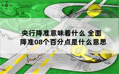 央行降准意味着什么 全面降准08个百分点是什么意思