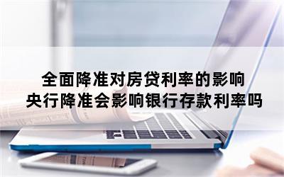 全面降准对房贷利率的影响 央行降准会影响银行存款利率吗