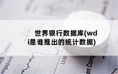 世界银行数据库(wdi是谁推出的统计数据)