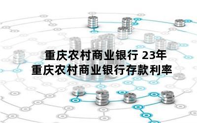 重庆农村商业银行 23年重庆农村商业银行存款利率