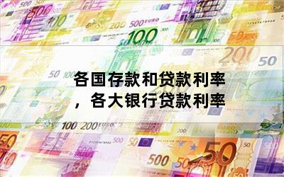 各国存款和贷款利率，各大银行贷款利率
