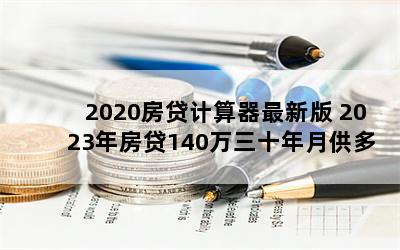 2020房贷计算器最新版 2023年房贷140万三十年月供多少