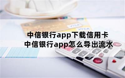 中信银行app下载信用卡 中信银行app怎么导出流水