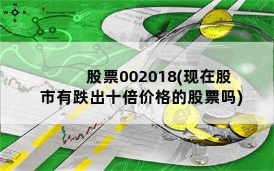 股票002018(现在股市有跌出十倍价格的股票吗)