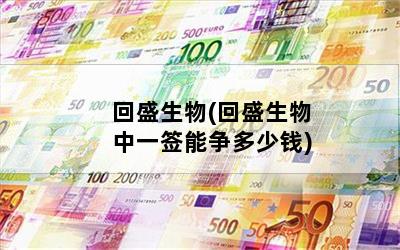 回盛生物(回盛生物中一签能争多少钱)