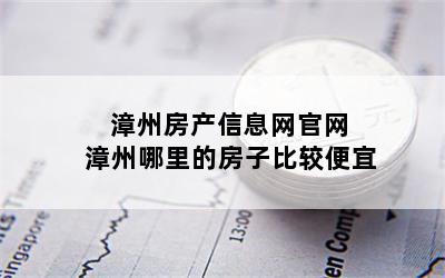 漳州房产信息网官网 漳州哪里的房子比较便宜