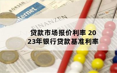 贷款市场报价利率 2023年银行贷款基准利率