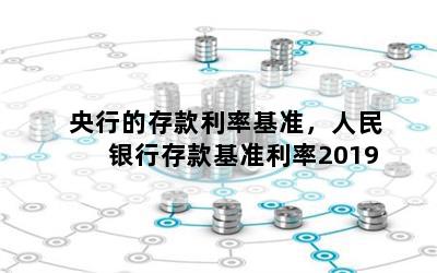 央行的存款利率基准，人民银行存款基准利率2019