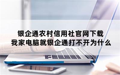 银企通农村信用社官网下载 我家电脑就银企通打不开为什么