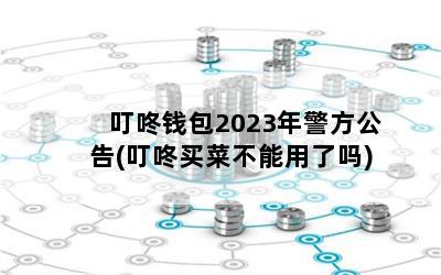 叮咚钱包2023年警方公告(叮咚买菜不能用了吗)