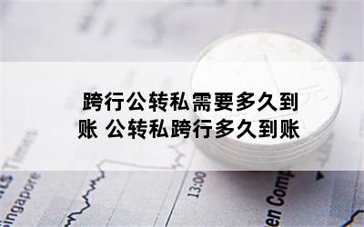 跨行公转私需要多久到账 公转私跨行多久到账