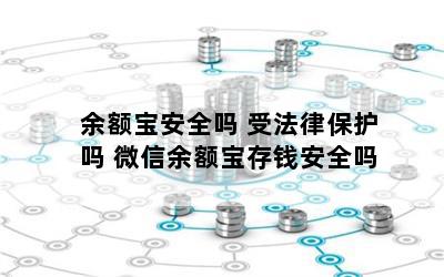 余额宝安全吗 受法律保护吗 微信余额宝存钱安全吗
