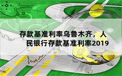 存款基准利率乌鲁木齐，人民银行存款基准利率2019