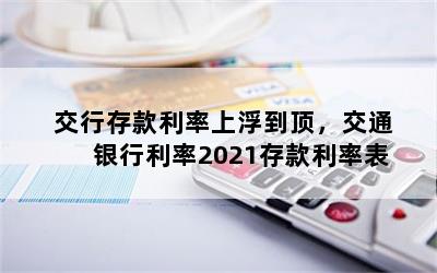 交行存款利率上浮到顶，交通银行利率2021存款利率表