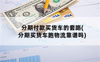 分期付款买货车的套路(分期买货车跑物流靠谱吗)