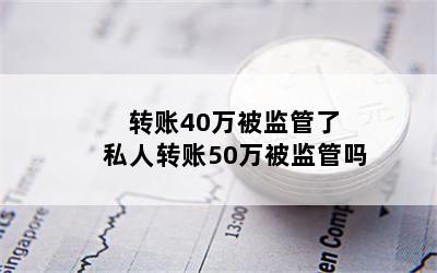 转账40万被监管了 私人转账50万被监管吗