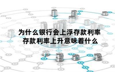 为什么银行会上浮存款利率 存款利率上升意味着什么