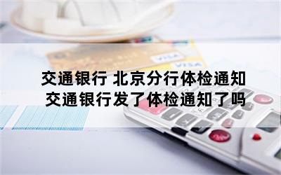 交通银行 北京分行体检通知 交通银行发了体检通知了吗