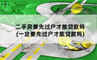 二手房要先过户才能贷款吗(一定要先过户才能贷款吗)