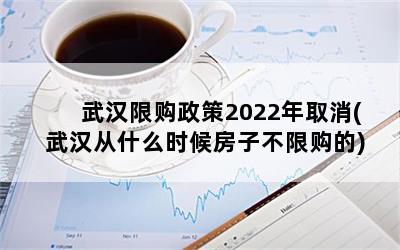 武汉限购政策2022年取消(武汉从什么时候房子不限购的)