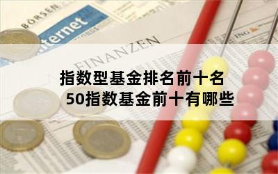 指数型基金排名前十名 50指数基金前十有哪些