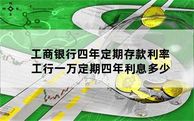 工商银行四年定期存款利率 工行一万定期四年利息多少