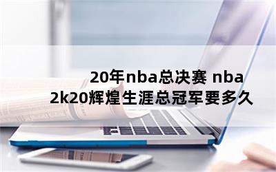 20年nba总决赛 nba2k20辉煌生涯总冠军要多久