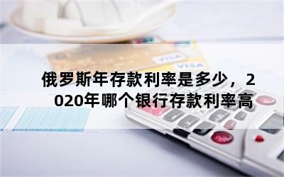 俄罗斯年存款利率是多少，2020年哪个银行存款利率高