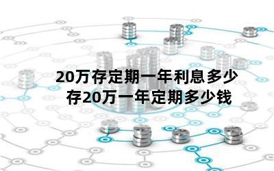 20万存定期一年利息多少 存20万一年定期多少钱