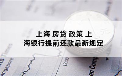 上海 房贷 政策 上海银行提前还款最新规定