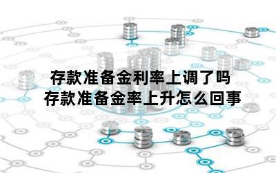 存款准备金利率上调了吗 存款准备金率上升怎么回事