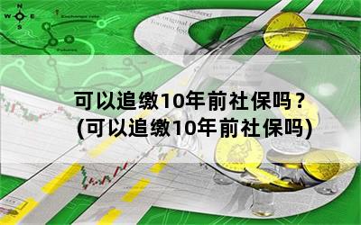 可以追缴10年前社保吗？(可以追缴10年前社保吗)