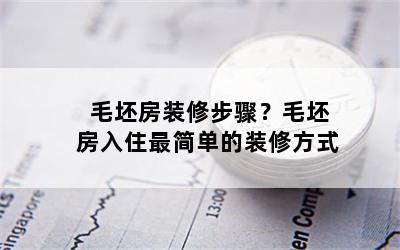 毛坯房装修步骤？毛坯房入住最简单的装修方式