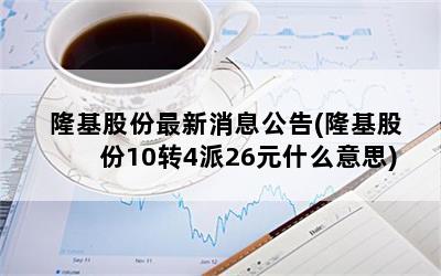 隆基股份最新消息公告(隆基股份10转4派26元什么意思)