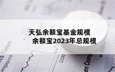 天弘余额宝基金规模 余额宝2023年总规模