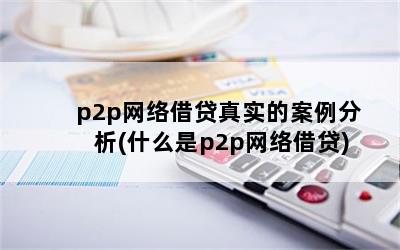 p2p网络借贷真实的案例分析(什么是p2p网络借贷)