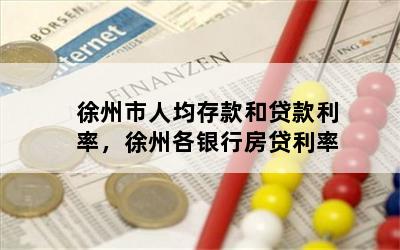徐州市人均存款和贷款利率，徐州各银行房贷利率