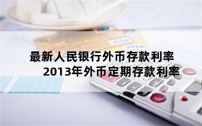 最新人民银行外币存款利率 2013年外币定期存款利率